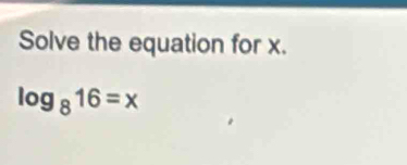 Solve the equation for x.
log _816=x