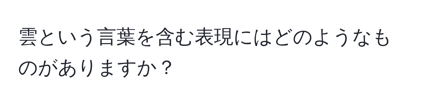 雲という言葉を含む表現にはどのようなものがありますか？