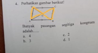 Perhatikan gambar berikut!
Banyak pasangan segitiga kongruen
adalah…_
a. 4
c. 2
b. 3 d. 1