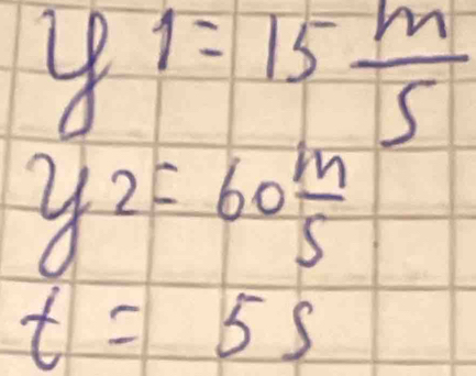 y1=15 m/5 
y_2=60 m/s 
t=5s