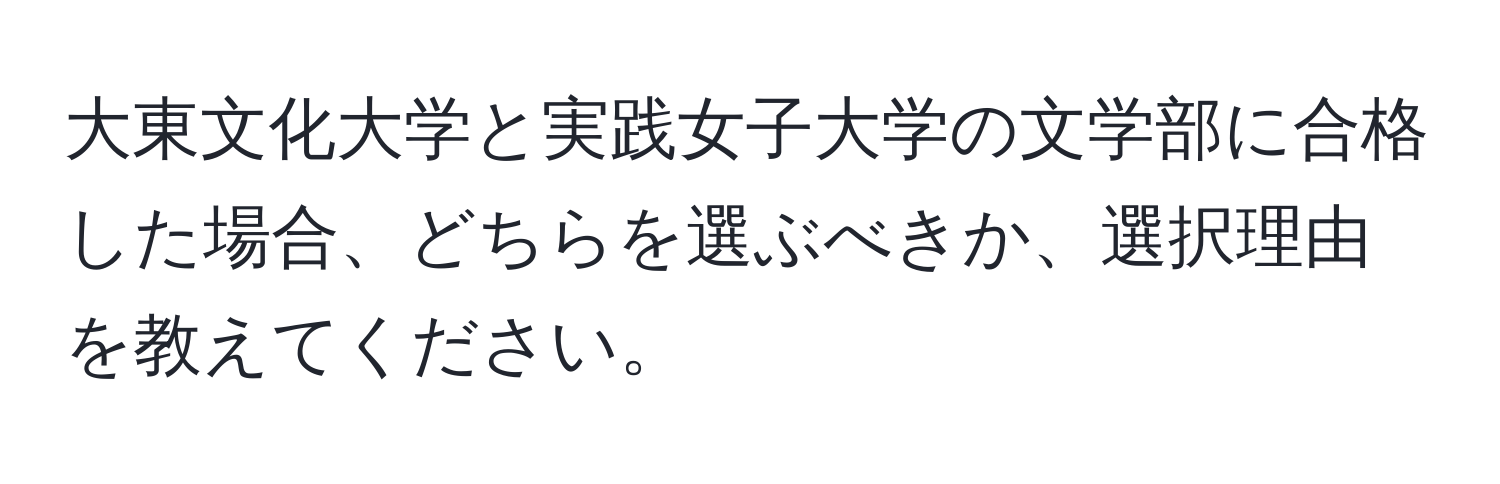 大東文化大学と実践女子大学の文学部に合格した場合、どちらを選ぶべきか、選択理由を教えてください。