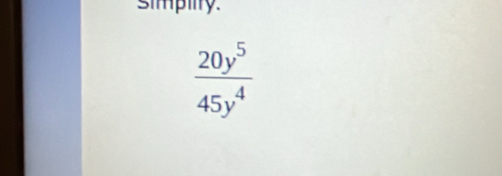 simpilty.
 20y^5/45y^4 