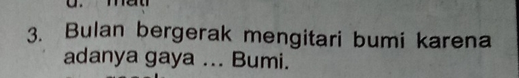 Bulan bergerak mengitari bumi karena 
adanya gaya ... Bumi.