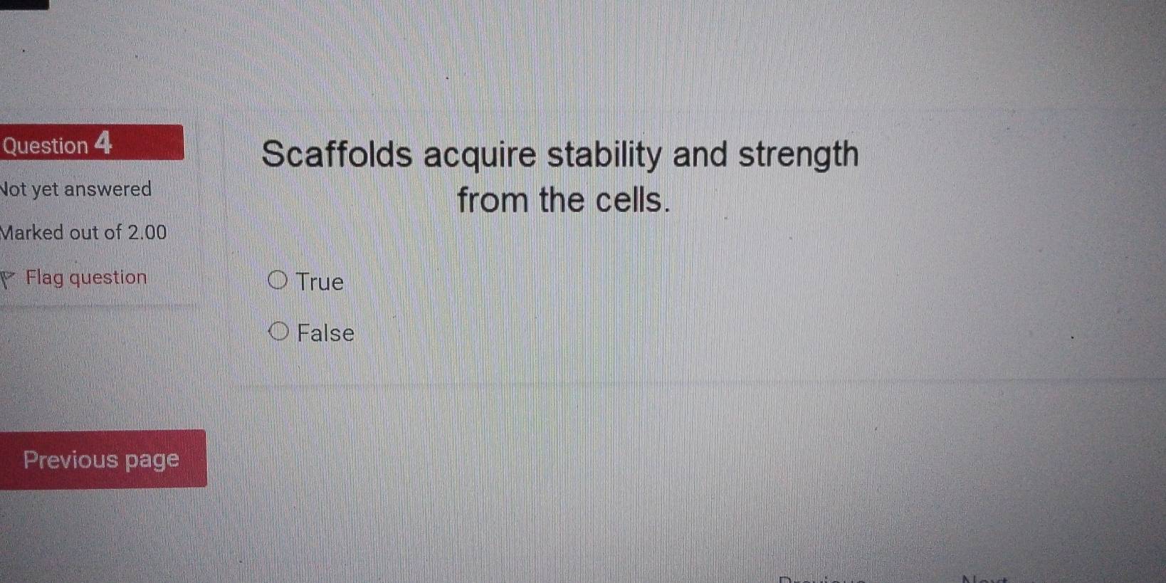 Scaffolds acquire stability and strength
Not yet answered
from the cells.
Marked out of 2.00
Flag question True
False
Previous page