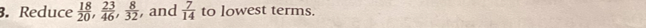 Reduce  18/20 ,  23/46 ,  8/32  , and  7/14  to lowest terms.