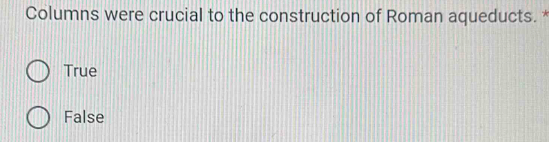 Columns were crucial to the construction of Roman aqueducts.
True
False