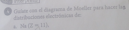 Interpreta 
49 Guíate con el diagrama de Moeller para hacer las 
distribuciones electrónicas de: 
a. Na(Z=11),