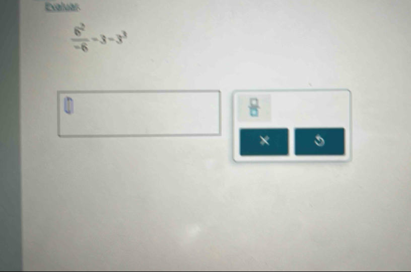 Evaluar
 6^2/-6 =3-3^3
 □ /□  
×