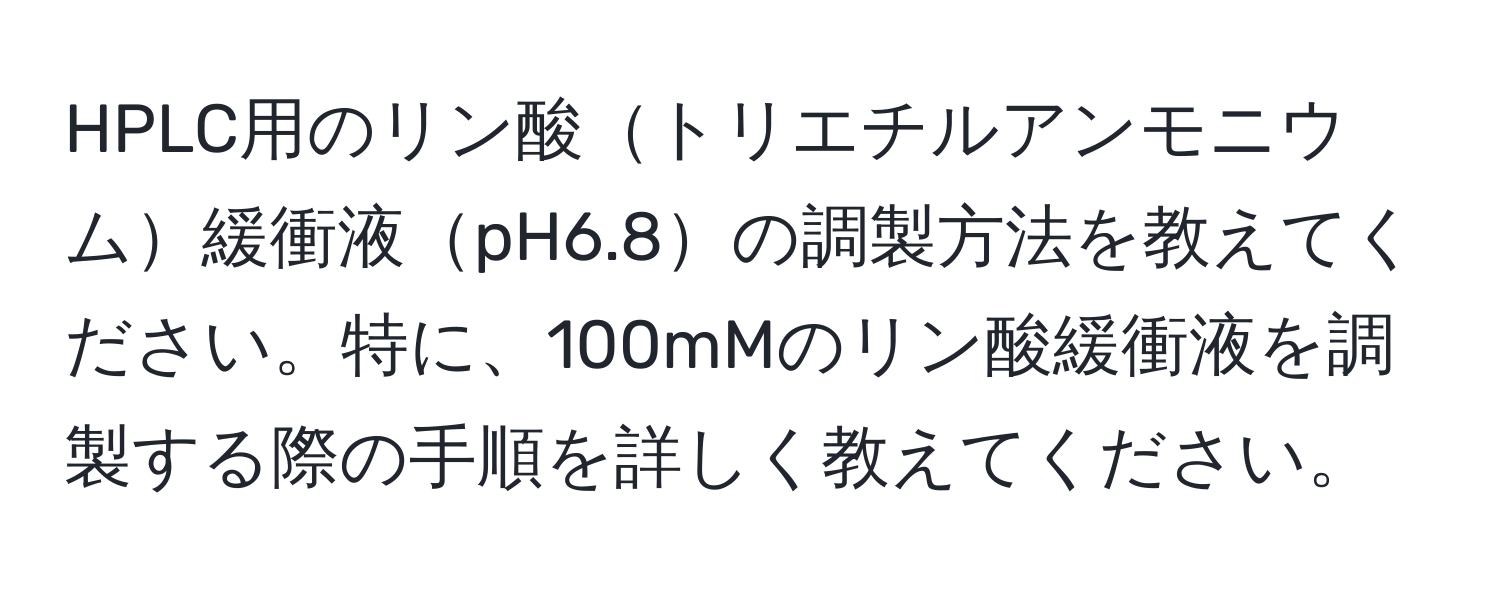 HPLC用のリン酸トリエチルアンモニウム緩衝液pH6.8の調製方法を教えてください。特に、100mMのリン酸緩衝液を調製する際の手順を詳しく教えてください。