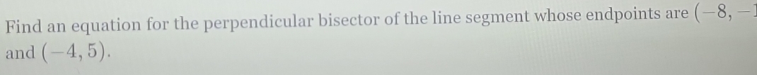 Find an equation for the perpendicular bisector of the line segment whose endpoints are (-8,-2
and (-4,5).