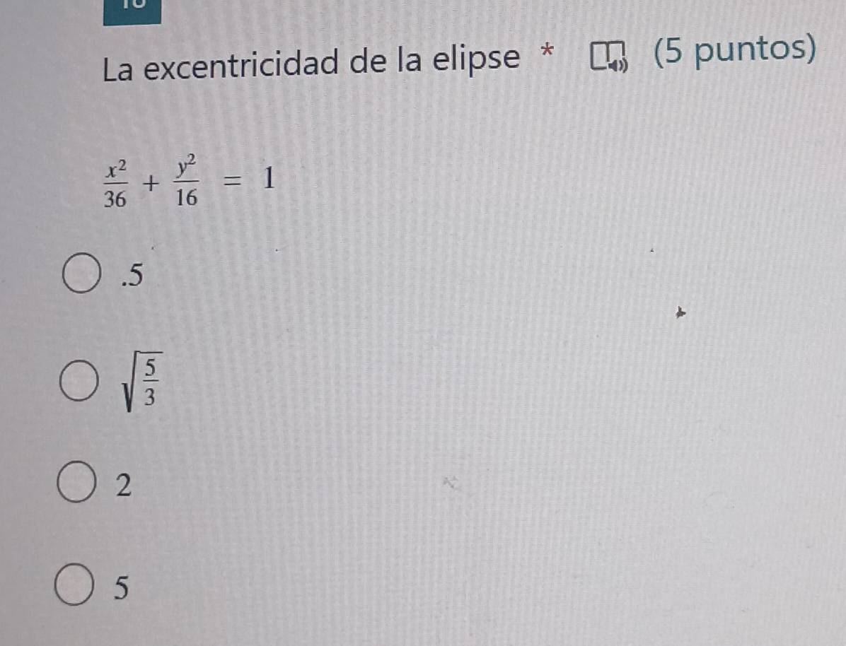 La excentricidad de la elipse * (5 puntos)
 x^2/36 + y^2/16 =1 . 5
sqrt(frac 5)3
2
5