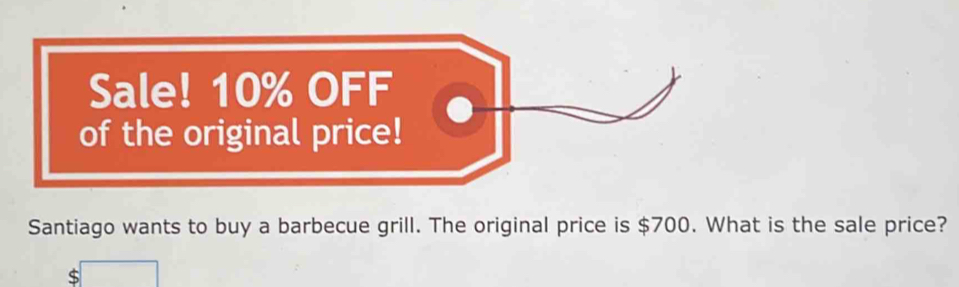 Santiago wants to buy a barbecue grill. The original price is $700. What is the sale price?
$