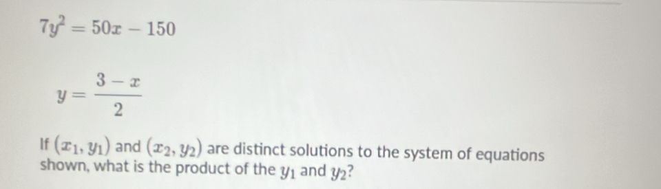 7y^2=50x-150
y= (3-x)/2 
If (x_1,y_1) and (x_2,y_2) are distinct solutions to the system of equations 
shown, what is the product of the y_1 and y_2