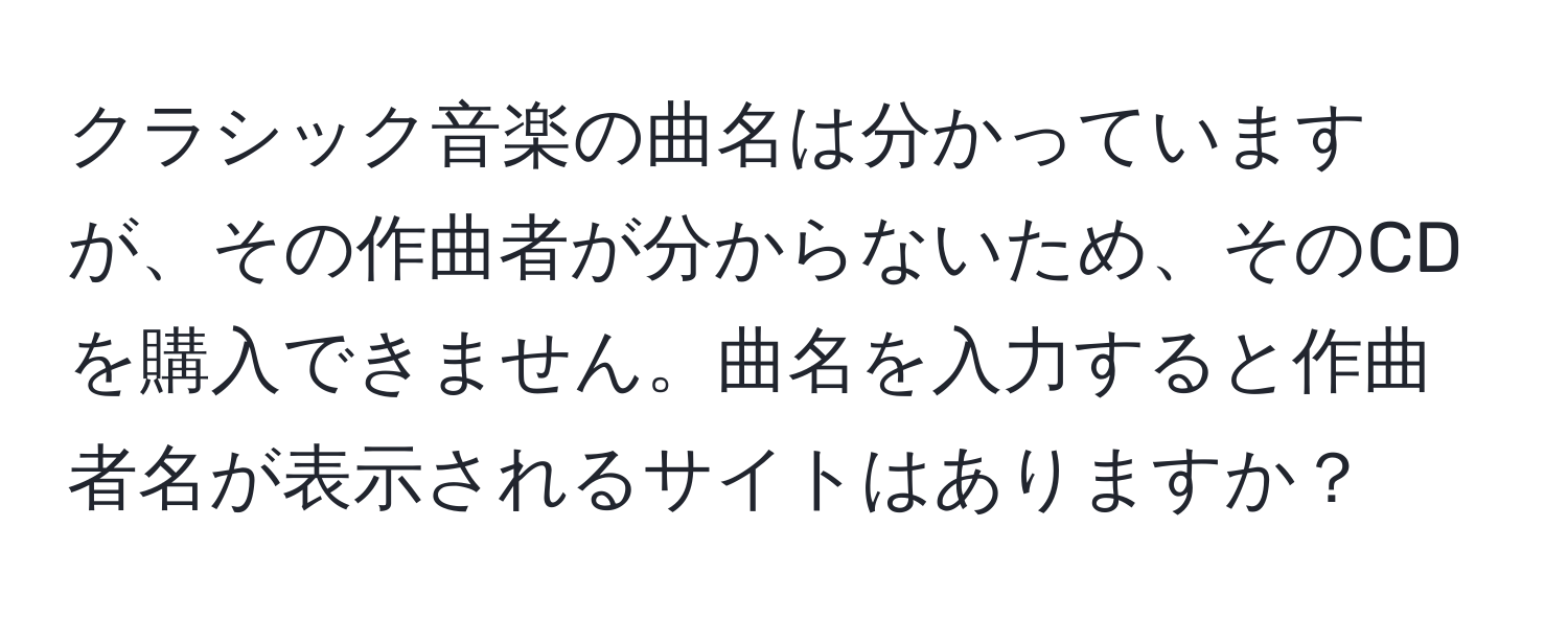 クラシック音楽の曲名は分かっていますが、その作曲者が分からないため、そのCDを購入できません。曲名を入力すると作曲者名が表示されるサイトはありますか？