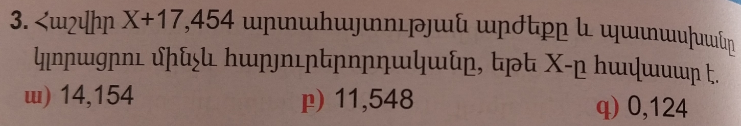 X+17,454
կηɲɯgɲnц ∫ɲ∫ んw∫nㄩɲɲ∩ɲηwկա, Χ -┌ んшшишɲ .
w) 14,154 p) 11,548
q) 0,124