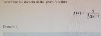 Determine the domain of the given function.
f(x)= 2/sqrt[3](3x+2) 
Domain: (