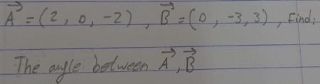 vector A=(2,0,-2), vector B=(0,-3,3) find: 
The ayle between vector A, vector B