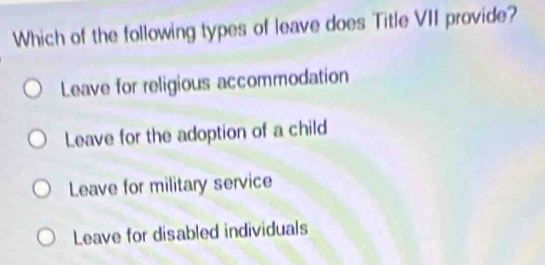 Which of the following types of leave does Title VII provide?
Leave for religious accommodation
Leave for the adoption of a child
Leave for military service
Leave for disabled individuals