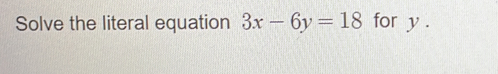 Solve the literal equation 3x-6y=18 for y.