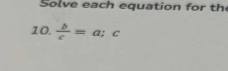 Solve each equation for the 
10.  b/c =a;c