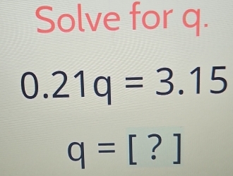 Solve for q.
0.21q=3.15
q=[?]