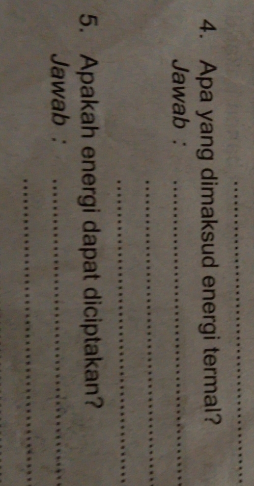 Apa yang dimaksud energi termal? 
Jawab :_ 
_ 
_ 
5. Apakah energi dapat diciptakan? 
Jawab :_ 
_