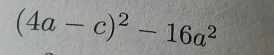 (4a-c)^2-16a^2