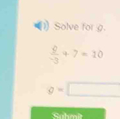 Solve for g.
 9/-3 +7=10
g=□
Sahmit