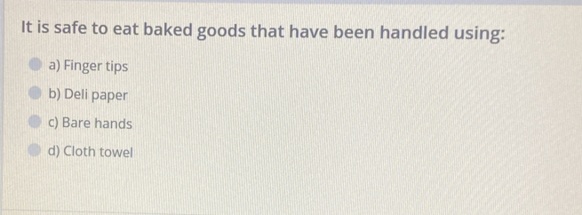 It is safe to eat baked goods that have been handled using:
a) Finger tips
b) Deli paper
c) Bare hands
d) Cloth towel