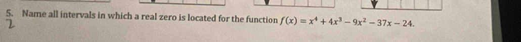 Name all intervals in which a real zero is located for the function f(x)=x^4+4x^3-9x^2-37x-24.
