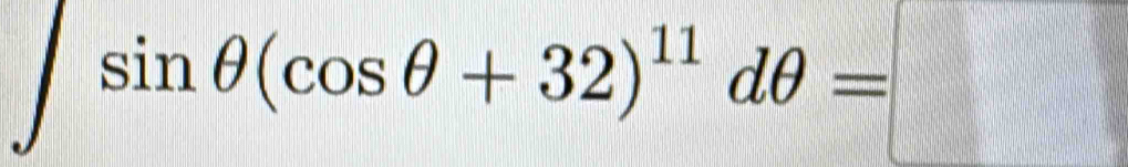 ∈t sin θ (cos θ +32)^11dθ =□