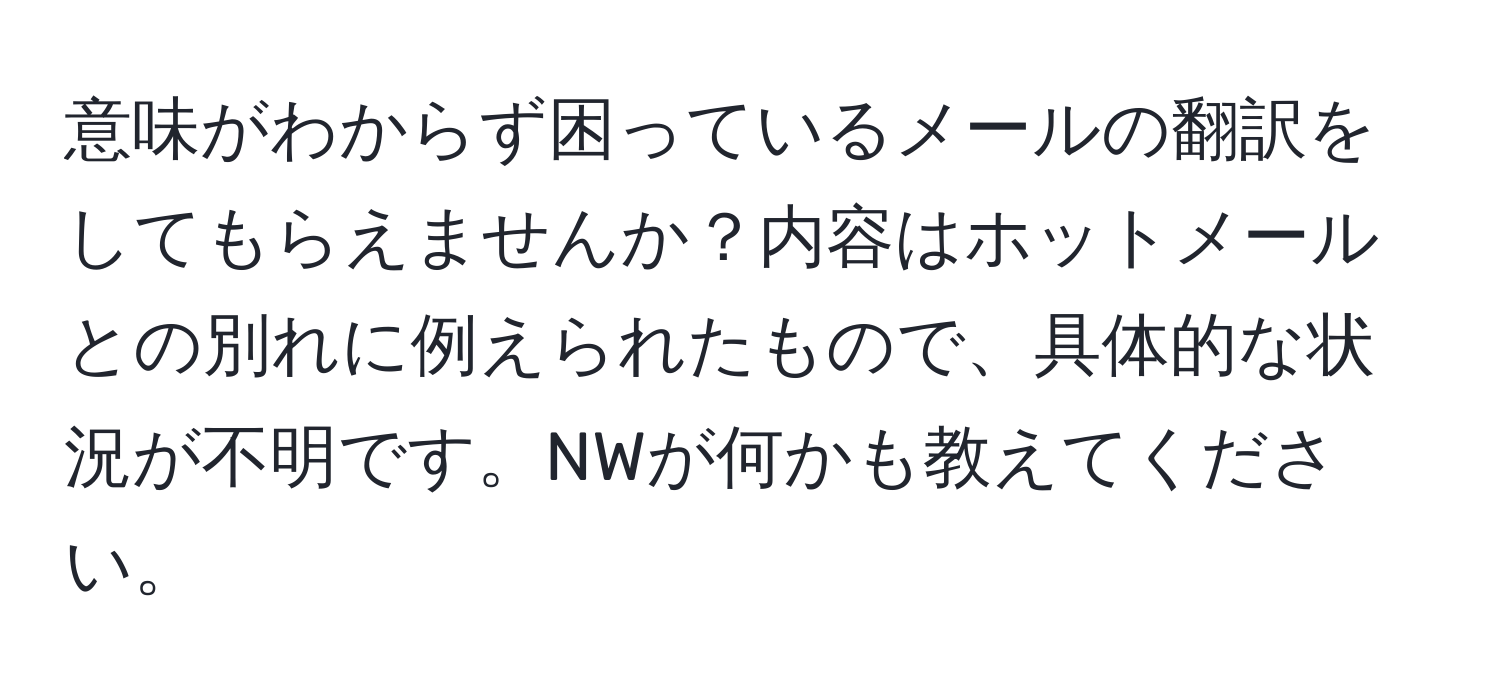 意味がわからず困っているメールの翻訳をしてもらえませんか？内容はホットメールとの別れに例えられたもので、具体的な状況が不明です。NWが何かも教えてください。