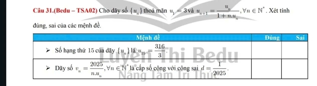 Câu 31.(Bedu - TSA02) Cho dãy số  u_n thoả mãn u_1=3vau_n+1=frac u_n1+n.u_n,forall n∈ N^*. Xét tính
đúng, sai của các mệnh đề.