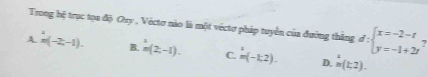 Trong hệ trục tọa độ Oxy , Véctơ nào là một véctơ pháp tuyển của đường thăng d:beginarrayl x=-2-t y=-1+2tendarray. 7
A^1n(-2,-1). B. ^1n-1),-1). C. ^1m(-1;2). D. ^1m(t,(t,