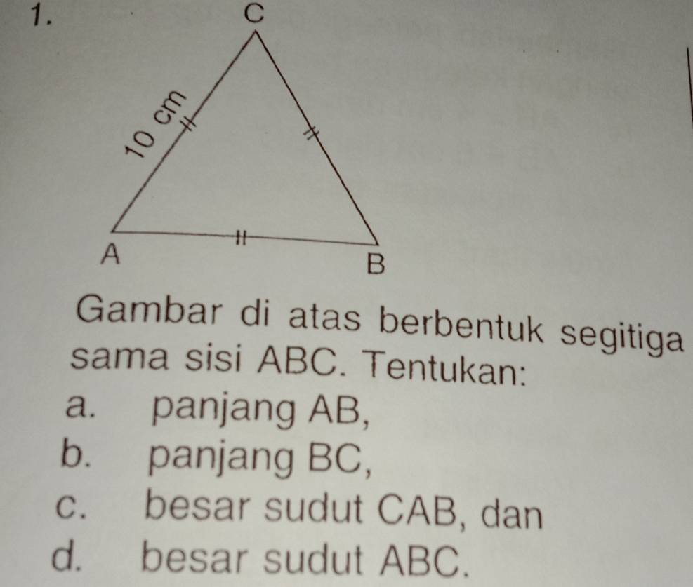 Gambar di atas berbentuk segitiga 
sama sisi ABC. Tentukan: 
a. panjang AB, 
b. panjang BC, 
c. besar sudut CAB, dan 
d. besar sudut ABC.