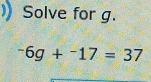 Solve for g.
^-6g+^-17=37