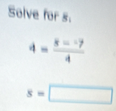 Solve for s.
4= (8=-7)/4 
s=□