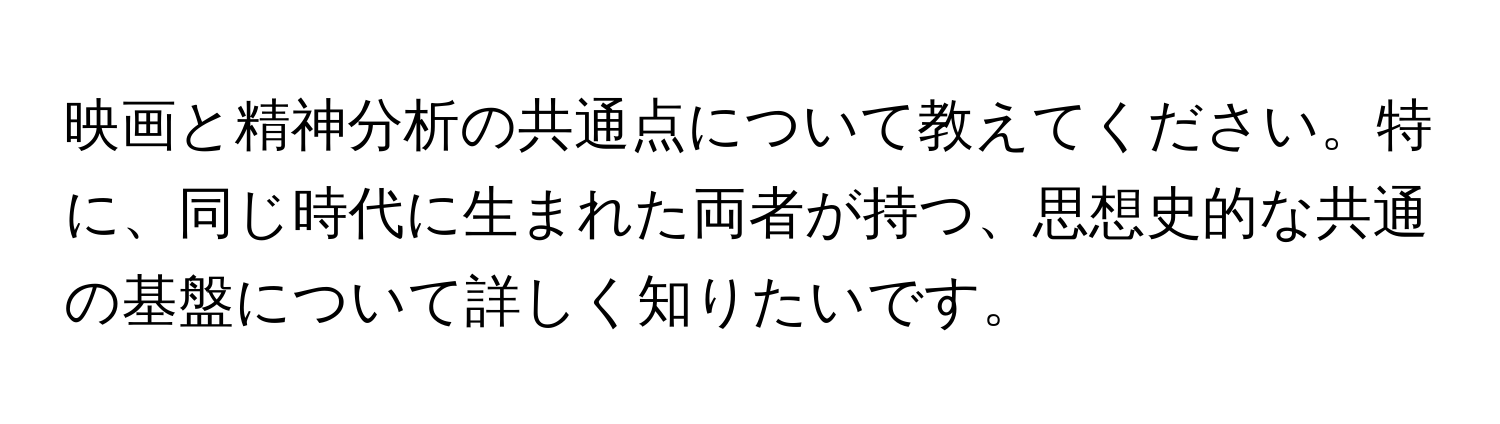 映画と精神分析の共通点について教えてください。特に、同じ時代に生まれた両者が持つ、思想史的な共通の基盤について詳しく知りたいです。