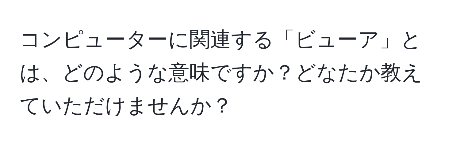 コンピューターに関連する「ビューア」とは、どのような意味ですか？どなたか教えていただけませんか？