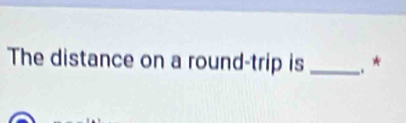 The distance on a round-trip is _. *