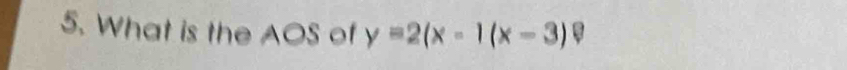 What is the AOS of y=2(x-1(x-3)?