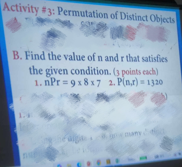 Activity #3: Permutation of Distinct Objects 
B. Find the value of n and r that satisfies 
the given condition. (3 points each) 
1. nPr=9* 8* 7 2. P(n,r)=1320
1