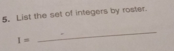 List the set of integers by roster.
I=
_