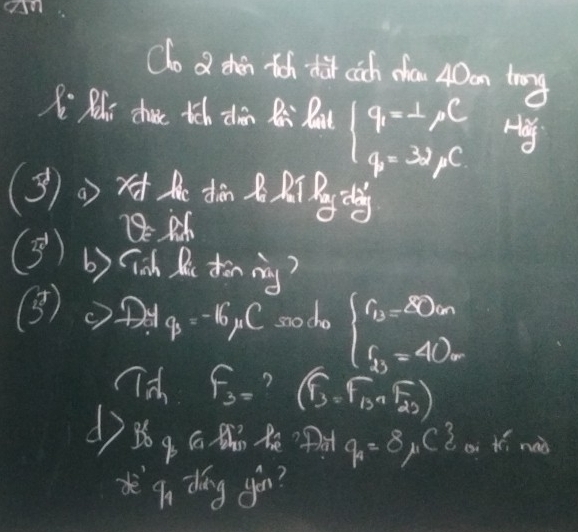 on 
Co a then th dit cich dan A0on try 
X Mhi chue tch zhin Ri Baut beginarrayl q=⊥ c q=32,Cendarray. Hoy 
(3))dR 
e M
(3°endpmatrix b) lich Bu tron iny?
q_3=-16 1C socho beginarrayl 6=80n 6=80m endarray.
F_3= ? (. F_13∩ F_23)
q_4=8,C^3_4 ai ¢ó. naà 
eqn dang go?