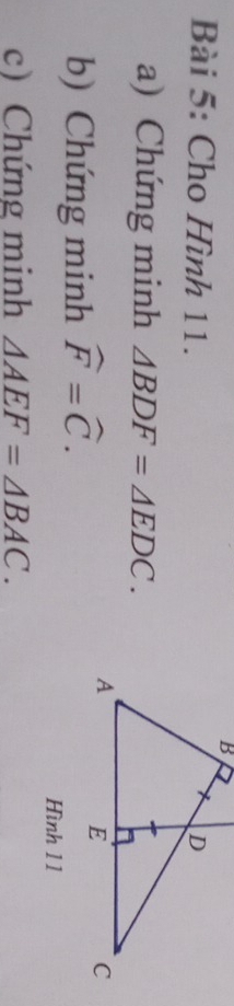 Cho Hình 11. 
a) Chứng minh △ BDF=△ EDC. 
b) Chứng minh widehat F=widehat C. 
Hình 11 
c) Chứng minh △ AEF=△ BAC.