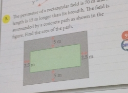 The perimeter of a rectangular field is 70 m
length is 15 m longer than its breadth. The field is 
surrounded by a concrete path as shown in the