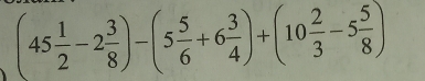 (45 1/2 -2 3/8 )-(5 5/6 +6 3/4 )+(10 2/3 -5 5/8 )