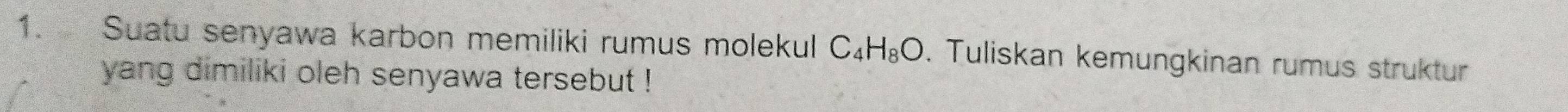 Suatu senyawa karbon memiliki rumus molekul C_4H_8O. Tuliskan kemungkinan rumus struktur 
yang dimiliki oleh senyawa tersebut !