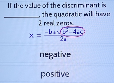 If the value of the discriminant is
_, the quadratic will have
2
negative
positive