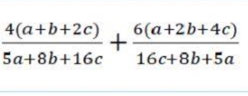  (4(a+b+2c))/5a+8b+16c + (6(a+2b+4c))/16c+8b+5a 